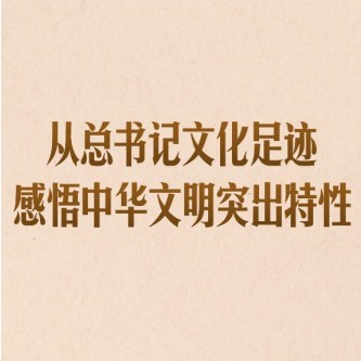 从总书记文化足迹感悟中华文明突出特性